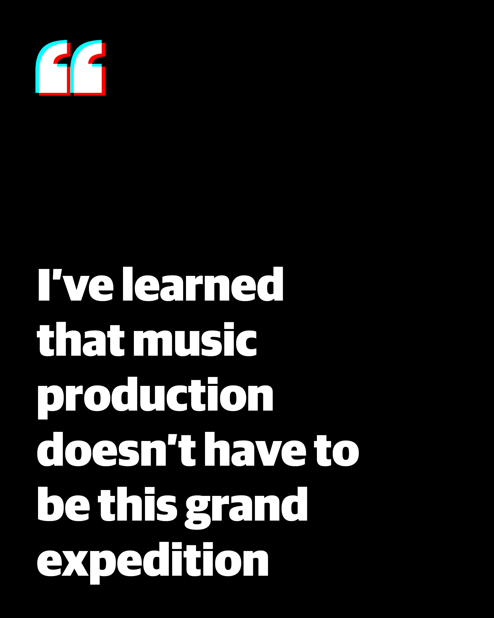 Quote: 'I've learned that music production doesn't have to be this grand expedition'